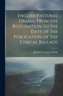 English Pastoral Drama, From the Restoration to the Date of the Publication of the 'Lyrical Ballads' di Jeannette Augustus Marks edito da LEGARE STREET PR