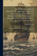 An Essay On Naval Discipline, Shewing Part Of Its Evil Effects On The Minds Of The Officers, On The Minds Of The Men, And On The Community; With An Am di Hodgskin Thomas edito da LEGARE STREET PR