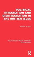 Political Integration And Disintegration In The British Isles di Anthony H. Birch edito da Taylor & Francis Ltd