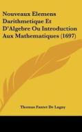 Nouveaux Elemens Darithmetique Et D'Algebre Ou Introduction Aux Mathematiques (1697) di Thomas Fantet De Lagny edito da Kessinger Publishing
