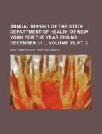 Annual Report of the State Department of Health of New York for the Year Ending December 31 Volume 35, PT. 2 di New York Dept of Health edito da Rarebooksclub.com