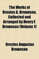 The Works Of Orestes A. Brownson, Collected And Arranged By Henry F. Brownson (volume 1) di Orestes Augustus Brownson edito da General Books Llc