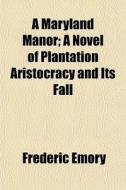 A Maryland Manor; A Novel Of Plantation di Frederic Emory edito da General Books