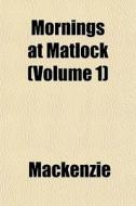 Mornings At Matlock Volume 1 di MacKenzie edito da General Books