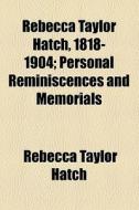 Rebecca Taylor Hatch, 1818-1904; Personal Reminiscences And Memorials di Rebecca Taylor Hatch edito da General Books Llc