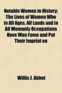 Notable Women In History; The Lives Of W di Willis J. Abbot edito da General Books