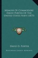 Memoir of Commodore David Porter of the United States Navy (Memoir of Commodore David Porter of the United States Navy (1875) 1875) di David D. Porter edito da Kessinger Publishing