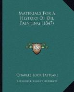 Materials for a History of Oil Painting (1847) di Charles Lock Eastlake edito da Kessinger Publishing