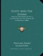 Egypt and the Sudan: Speech Delivered by W. E. Gladstone in the House of Commons (1884) di William Ewart Gladstone edito da Kessinger Publishing