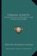 Urbana Scripta: Studies of Five Living Poets, and Other Essays (1885) di Arthur Howard Galton edito da Kessinger Publishing