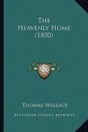 The Heavenly Home (1850) di Thomas Wallace edito da Kessinger Publishing