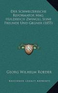 Der Schweizerische Reformator Mag. Huldreich Zwingli, Seine Freunde Und Gegner (1855) di Georg Wilhelm Roeder edito da Kessinger Publishing