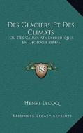 Des Glaciers Et Des Climats: Ou Des Causes Atmospheriques En Geologie (1847) di Henri Lecoq edito da Kessinger Publishing