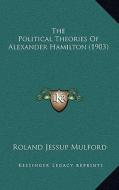 The Political Theories of Alexander Hamilton (1903) di Roland Jessup Mulford edito da Kessinger Publishing