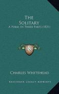 The Solitary: A Poem, in Three Parts (1831) di Charles Whitehead edito da Kessinger Publishing