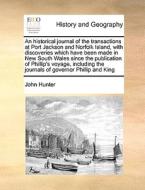 An Historical Journal Of The Transactions At Port Jackson And Norfolk Island, With Discoveries Which Have Been Made In New South Wales Since The Publi di John Hunter edito da Gale Ecco, Print Editions