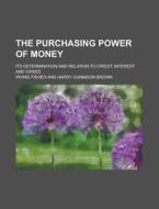 The Purchasing Power of Money; Its Determination and Relation to Credit, Interest and Crises di Irving Fisher edito da Rarebooksclub.com