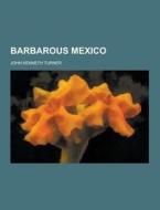 Barbarous Mexico di John Kenneth Turner edito da Theclassics.us