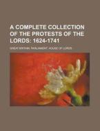 A Complete Collection of the Protests of the Lords di Great Britain Parliament Lords edito da Rarebooksclub.com