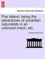 Fire Island: being the adventures of uncertain naturalists in an unknown track, etc. di George Manville Fenn edito da British Library, Historical Print Editions