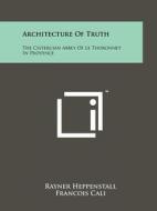 Architecture of Truth: The Cistercian Abbey of Le Thoronnet in Provence di Rayner Heppenstall edito da Literary Licensing, LLC