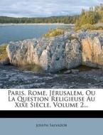 Paris, Rome, Jerusalem, Ou La Question Religieuse Au Xixe Siecle, Volume 2... di Joseph Salvador edito da Nabu Press