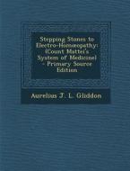 Stepping Stones to Electro-Hom Opathy: (Count Mattei's System of Medicine) di Aurelius J. L. Gliddon edito da Nabu Press