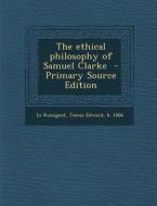 The Ethical Philosophy of Samuel Clarke - Primary Source Edition edito da Nabu Press