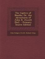 The Captive of Nootka. Or, the Adventures of John R. Jewett [Sic]. di John Rodgers Jewitt, Richard Alsop edito da Nabu Press