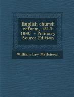 English Church Reform, 1815-1840 - Primary Source Edition di William Law Mathieson edito da Nabu Press