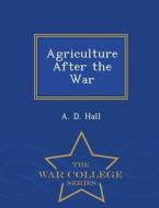 Agriculture After the War - War College Series di A. D. Hall edito da WAR COLLEGE SERIES