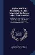 Higher Medical Education, The True Interest Of The Public And Of The Profession di William Pepper edito da Sagwan Press