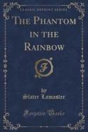 The Phantom In The Rainbow (classic Reprint) di Slater Lamaster edito da Forgotten Books