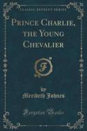 Prince Charlie, The Young Chevalier (classic Reprint) di Merideth Johnes edito da Forgotten Books