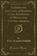 Summerland Sketches, Or Rambles In The Backwoods Of Mexico And Central America (classic Reprint) di Felix Leopold Oswald edito da Forgotten Books