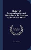 History of Congregationalism and Memorials of the Churches in Norfolk and Suffolk di John Browne edito da CHIZINE PUBN