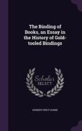 The Binding Of Books, An Essay In The History Of Gold-tooled Bindings di Herbert Percy Horne edito da Palala Press