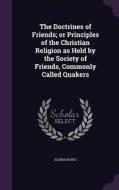 The Doctrines Of Friends; Or Principles Of The Christian Religion As Held By The Society Of Friends, Commonly Called Quakers di Elisha Bates edito da Palala Press