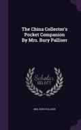 The China Collector's Pocket Companion By Mrs. Bury Palliser di Mrs Bury Palliser edito da Palala Press