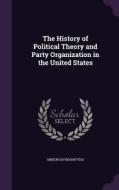 The History Of Political Theory And Party Organization In The United States di Simeon Davidson Fess edito da Palala Press