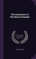 The Importance Of The Ghost In Hamlet di William Strunk edito da Palala Press