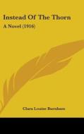 Instead of the Thorn: A Novel (1916) di Clara Louise Burnham edito da Kessinger Publishing