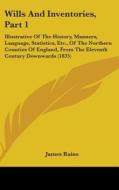 Wills And Inventories, Part 1: Illustrative Of The History, Manners, Language, Statistics, Etc., Of The Northern Counties Of England, From The Elevent di James Raine edito da Kessinger Publishing, Llc