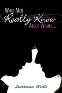 What Men Really Know about Women... di Jowenna Walls edito da AUTHORHOUSE