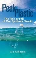 Peak Plastic: The Rise or Fall of Our Synthetic World di Jack Buffington edito da PRAEGER FREDERICK A