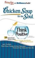Chicken Soup for the Soul: Think Positive: 29 Inspirational Stories about Silver Linings, Gratitude, and Moving Forward di Jack Canfield, Mark Victor Hansen, Amy Newmark edito da Brilliance Corporation