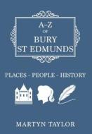 A-Z of Bury St Edmunds di Martyn Taylor edito da Amberley Publishing