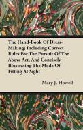 The Hand-Book Of Dress-Making; Including Correct Rules For The Pursuit Of The Above Art, And Concisely Illustrating The  di Mary J. Howell edito da Roche Press