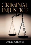 Criminal Injustice di Samuel A. Francis edito da iUniverse