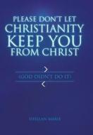 Please Don't Let Christianity Keep You from Christ di Shellan Marie edito da Balboa Press